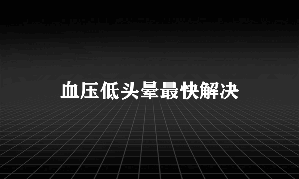 血压低头晕最快解决