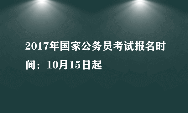2017年国家公务员考试报名时间：10月15日起