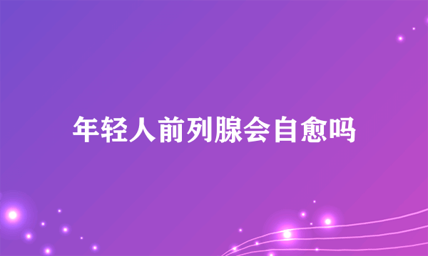 年轻人前列腺会自愈吗