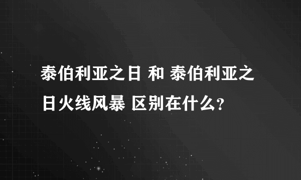 泰伯利亚之日 和 泰伯利亚之日火线风暴 区别在什么？
