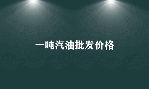 一吨汽油批发价格