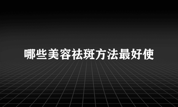 哪些美容祛斑方法最好使