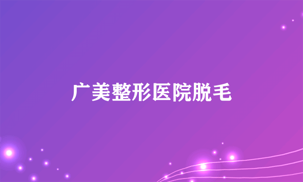 广美整形医院脱毛