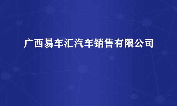 广西易车汇汽车销售有限公司