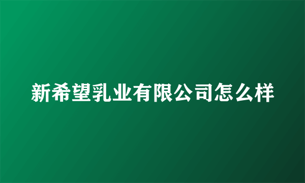 新希望乳业有限公司怎么样