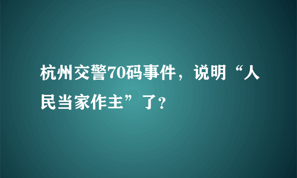 杭州交警70码事件，说明“人民当家作主”了？
