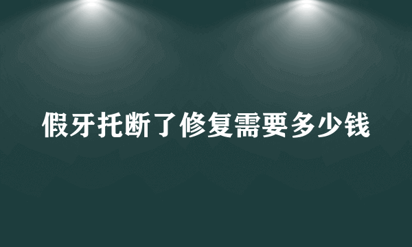 假牙托断了修复需要多少钱