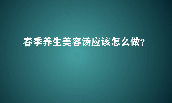 春季养生美容汤应该怎么做？