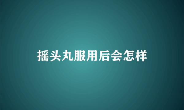摇头丸服用后会怎样