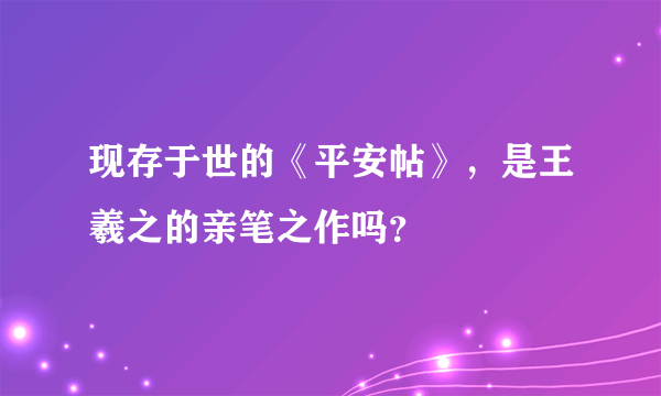 现存于世的《平安帖》，是王羲之的亲笔之作吗？
