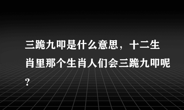 三跪九叩是什么意思，十二生肖里那个生肖人们会三跪九叩呢？
