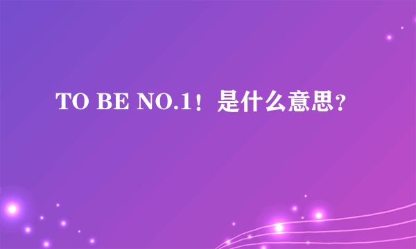 TO BE NO.1！是什么意思？