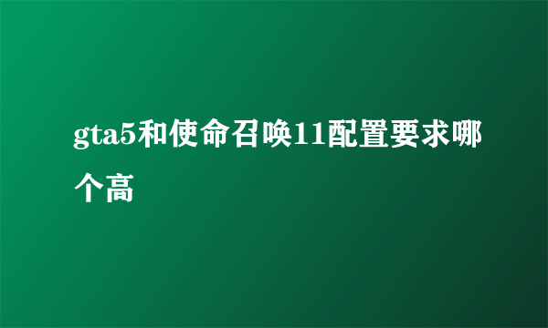 gta5和使命召唤11配置要求哪个高