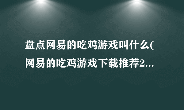 盘点网易的吃鸡游戏叫什么(网易的吃鸡游戏下载推荐2023)