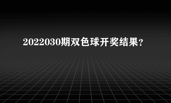 2022030期双色球开奖结果？