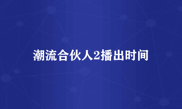 潮流合伙人2播出时间