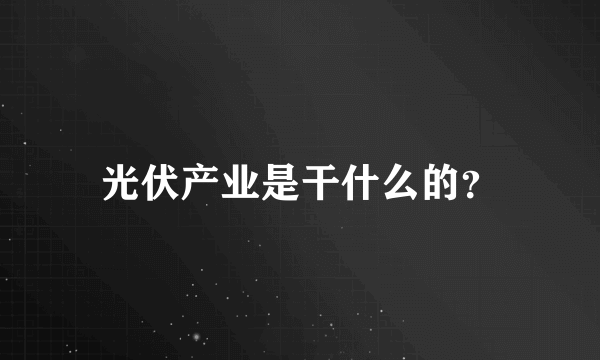 光伏产业是干什么的？