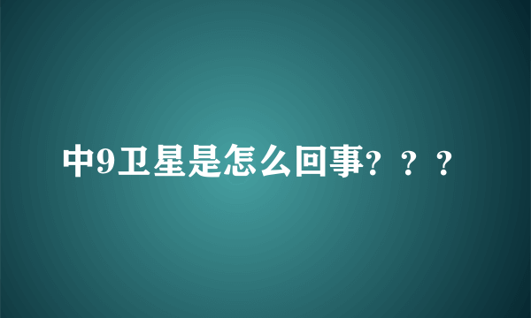 中9卫星是怎么回事？？？