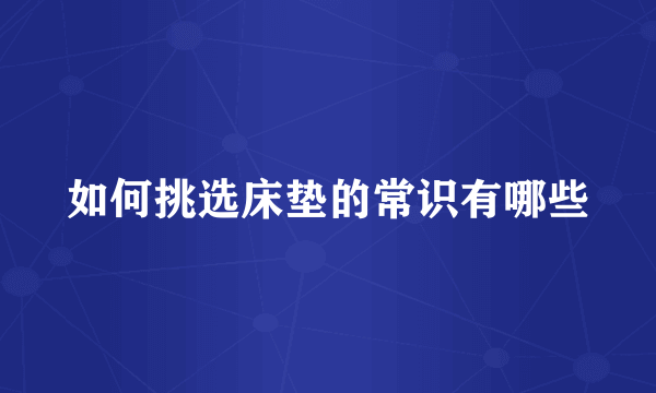 如何挑选床垫的常识有哪些