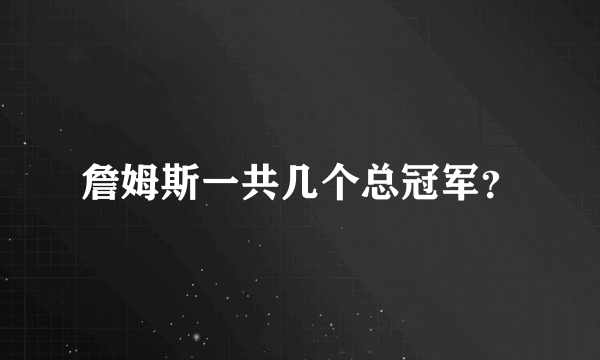 詹姆斯一共几个总冠军？