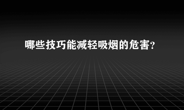 哪些技巧能减轻吸烟的危害？