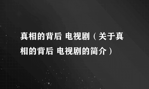 真相的背后 电视剧（关于真相的背后 电视剧的简介）