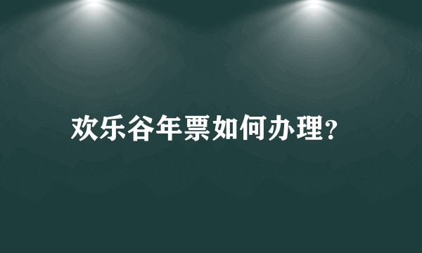 欢乐谷年票如何办理？