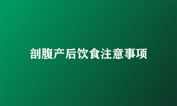 剖腹产后饮食注意事项