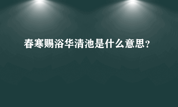 春寒赐浴华清池是什么意思？
