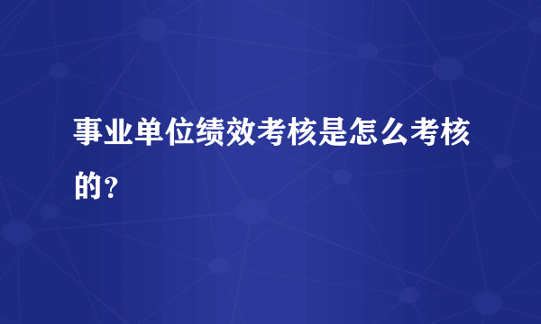 事业单位绩效考核是怎么考核的？