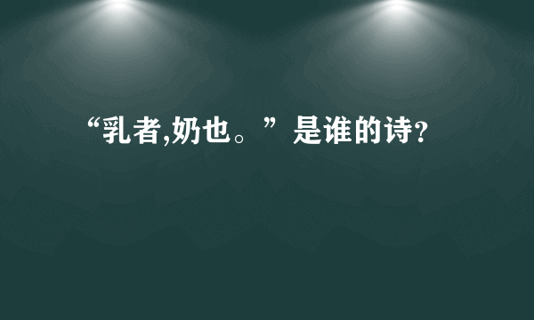 “乳者,奶也。”是谁的诗？
