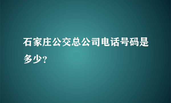 石家庄公交总公司电话号码是多少？