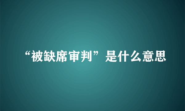 “被缺席审判”是什么意思
