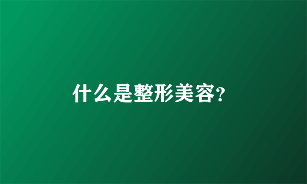 什么是整形美容？