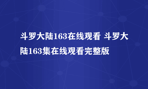 斗罗大陆163在线观看 斗罗大陆163集在线观看完整版