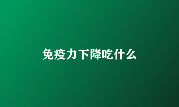 免疫力下降吃什么