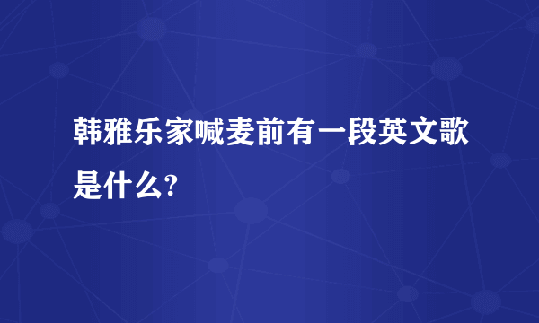 韩雅乐家喊麦前有一段英文歌是什么?