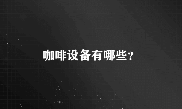 咖啡设备有哪些？