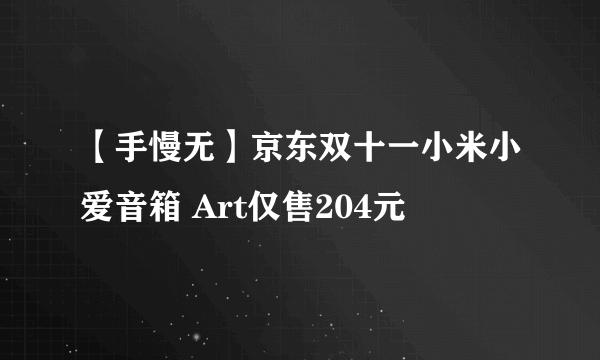 【手慢无】京东双十一小米小爱音箱 Art仅售204元