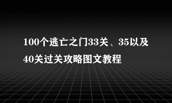 100个逃亡之门33关、35以及40关过关攻略图文教程