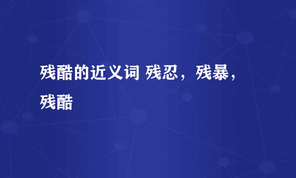 残酷的近义词 残忍，残暴，残酷