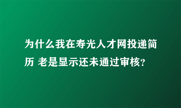 为什么我在寿光人才网投递简历 老是显示还未通过审核？