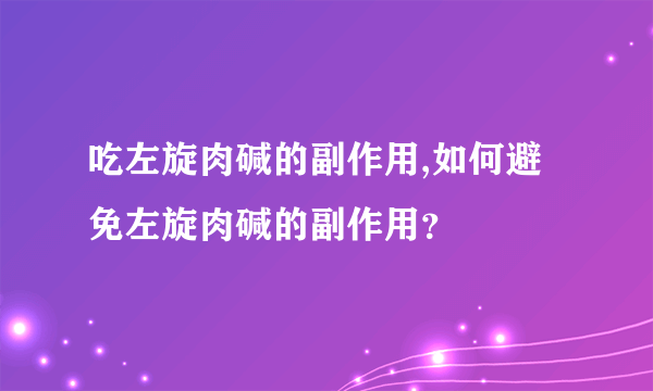 吃左旋肉碱的副作用,如何避免左旋肉碱的副作用？
