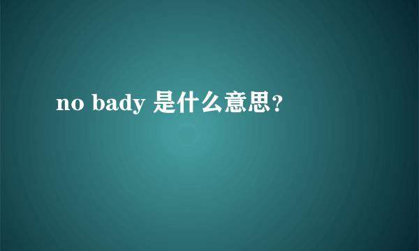 no bady 是什么意思？