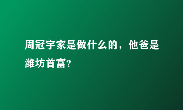 周冠宇家是做什么的，他爸是潍坊首富？