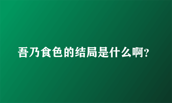 吾乃食色的结局是什么啊？