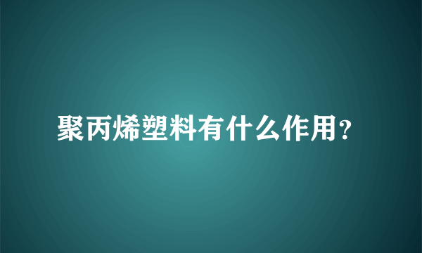 聚丙烯塑料有什么作用？