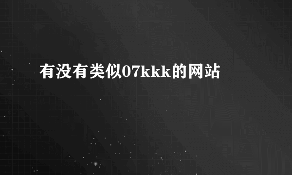 有没有类似07kkk的网站