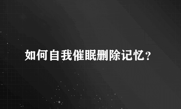 如何自我催眠删除记忆？