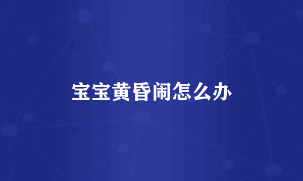 宝宝黄昏闹怎么办